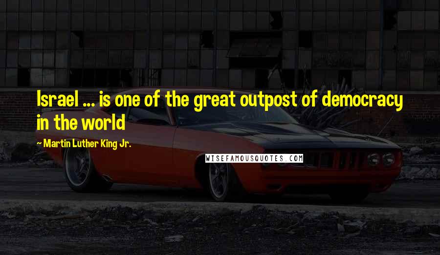 Martin Luther King Jr. Quotes: Israel ... is one of the great outpost of democracy in the world