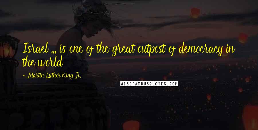 Martin Luther King Jr. Quotes: Israel ... is one of the great outpost of democracy in the world