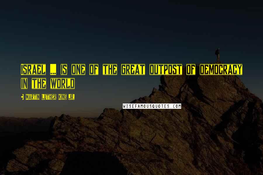 Martin Luther King Jr. Quotes: Israel ... is one of the great outpost of democracy in the world