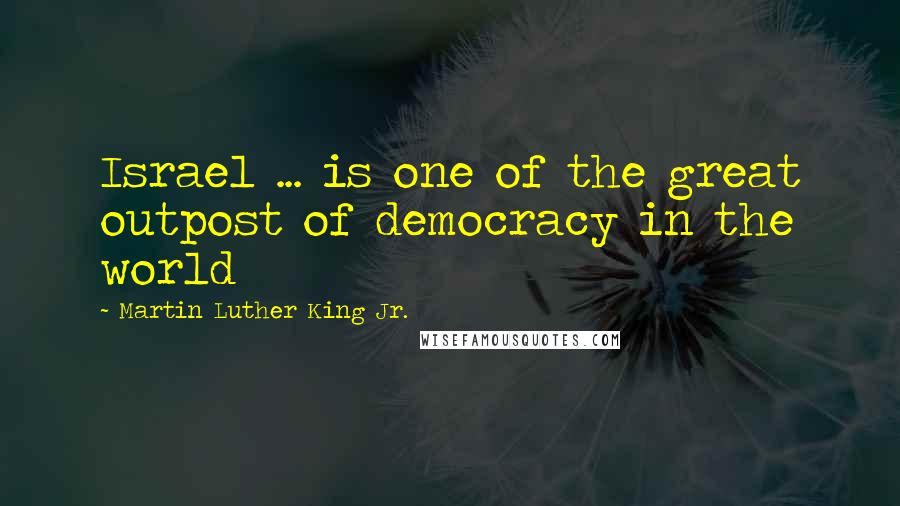 Martin Luther King Jr. Quotes: Israel ... is one of the great outpost of democracy in the world