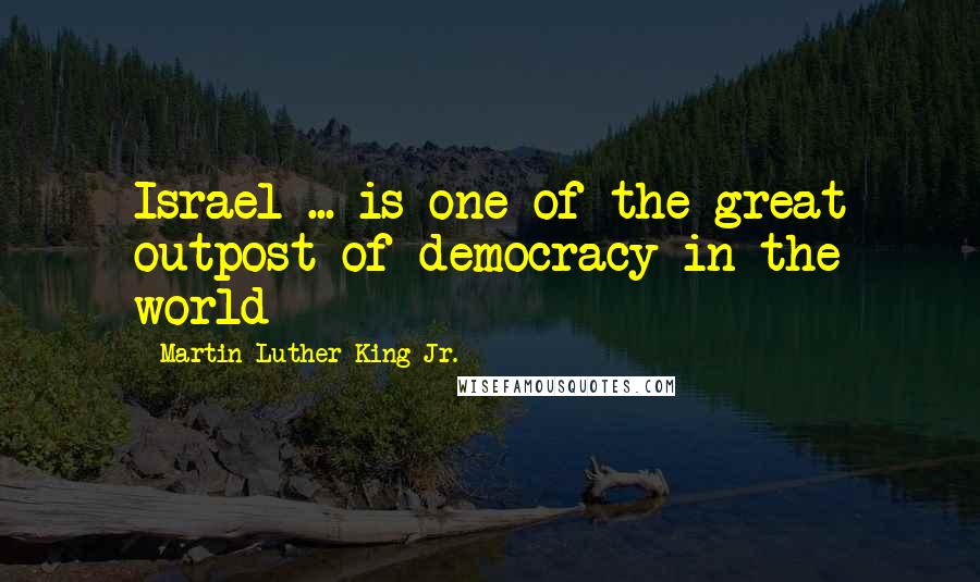 Martin Luther King Jr. Quotes: Israel ... is one of the great outpost of democracy in the world
