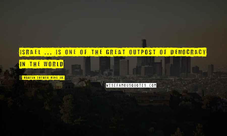 Martin Luther King Jr. Quotes: Israel ... is one of the great outpost of democracy in the world
