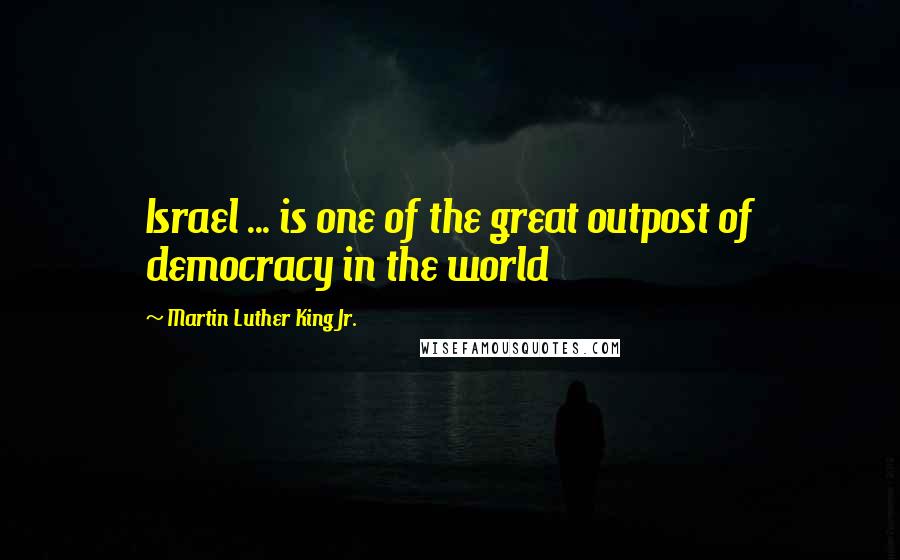 Martin Luther King Jr. Quotes: Israel ... is one of the great outpost of democracy in the world