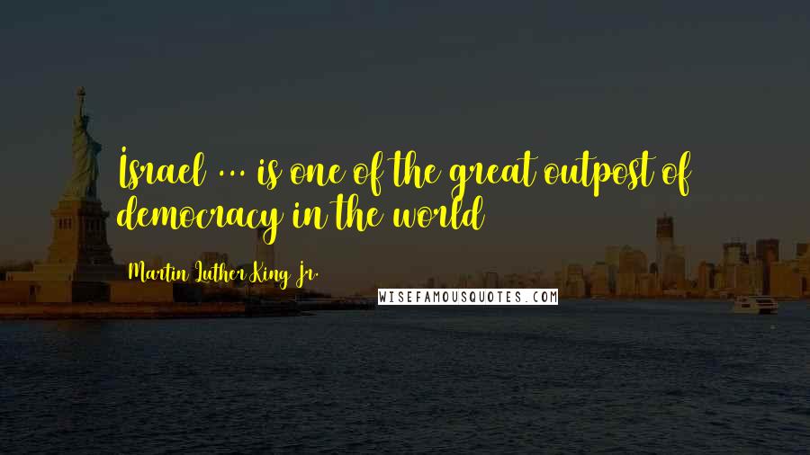 Martin Luther King Jr. Quotes: Israel ... is one of the great outpost of democracy in the world