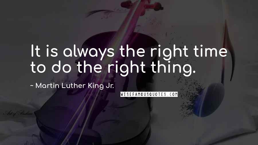 Martin Luther King Jr. Quotes: It is always the right time to do the right thing.