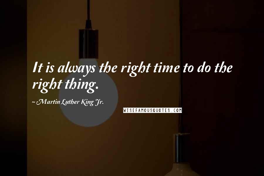 Martin Luther King Jr. Quotes: It is always the right time to do the right thing.