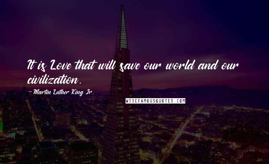 Martin Luther King Jr. Quotes: It is Love that will save our world and our civilization.