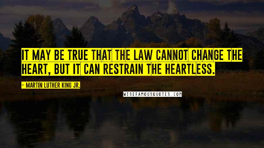 Martin Luther King Jr. Quotes: It may be true that the law cannot change the heart, but it can restrain the heartless.