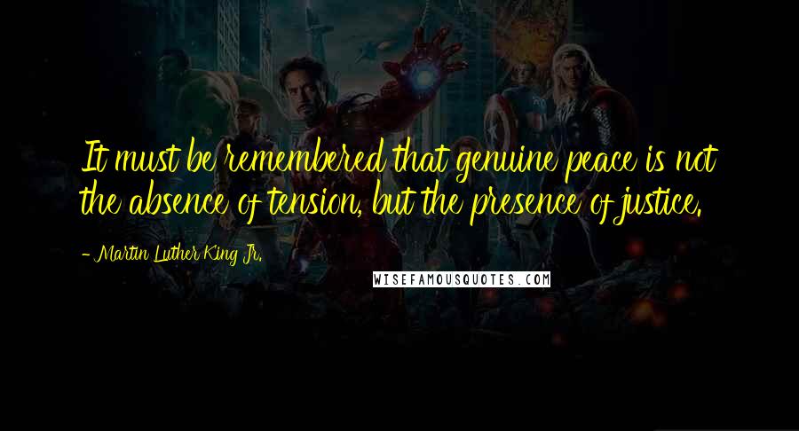 Martin Luther King Jr. Quotes: It must be remembered that genuine peace is not the absence of tension, but the presence of justice.