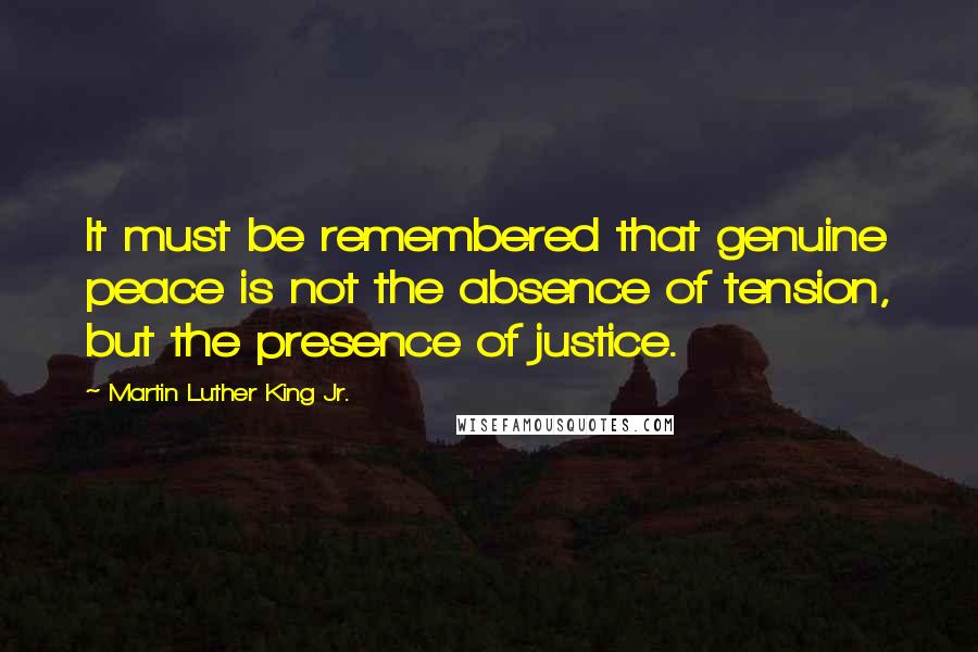 Martin Luther King Jr. Quotes: It must be remembered that genuine peace is not the absence of tension, but the presence of justice.