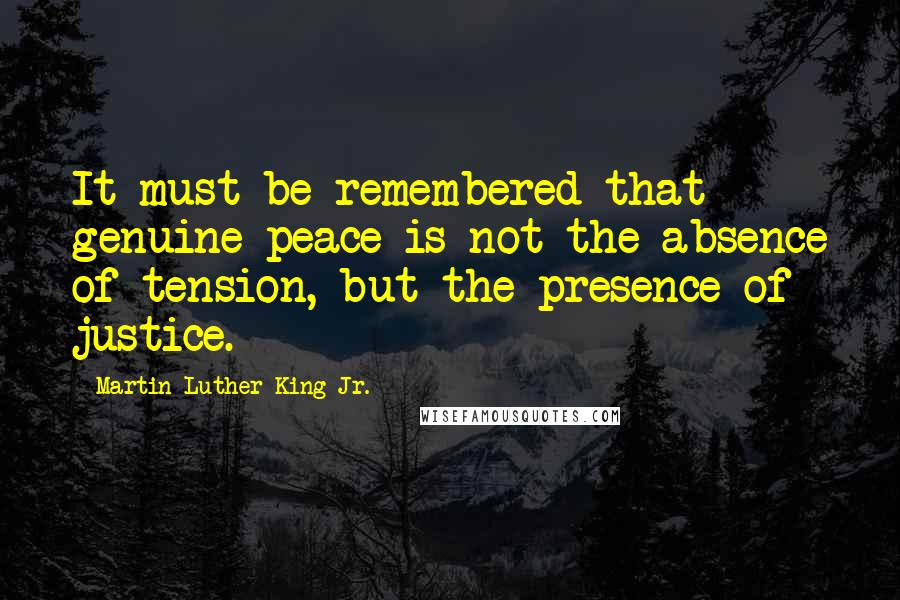 Martin Luther King Jr. Quotes: It must be remembered that genuine peace is not the absence of tension, but the presence of justice.