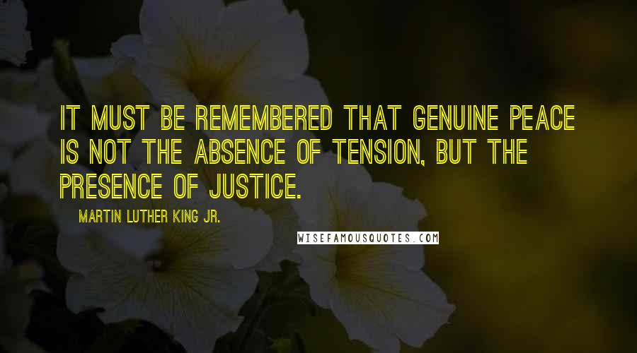 Martin Luther King Jr. Quotes: It must be remembered that genuine peace is not the absence of tension, but the presence of justice.