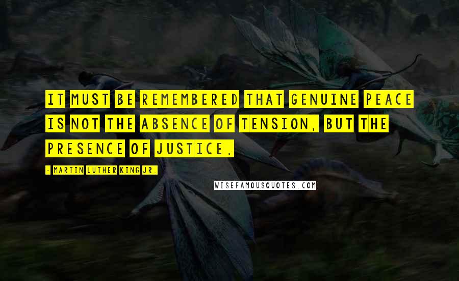 Martin Luther King Jr. Quotes: It must be remembered that genuine peace is not the absence of tension, but the presence of justice.