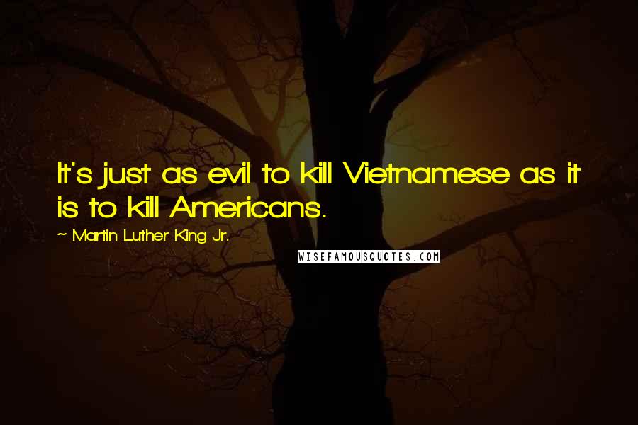 Martin Luther King Jr. Quotes: It's just as evil to kill Vietnamese as it is to kill Americans.