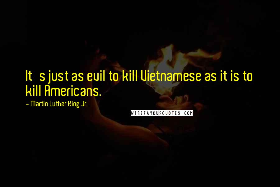 Martin Luther King Jr. Quotes: It's just as evil to kill Vietnamese as it is to kill Americans.