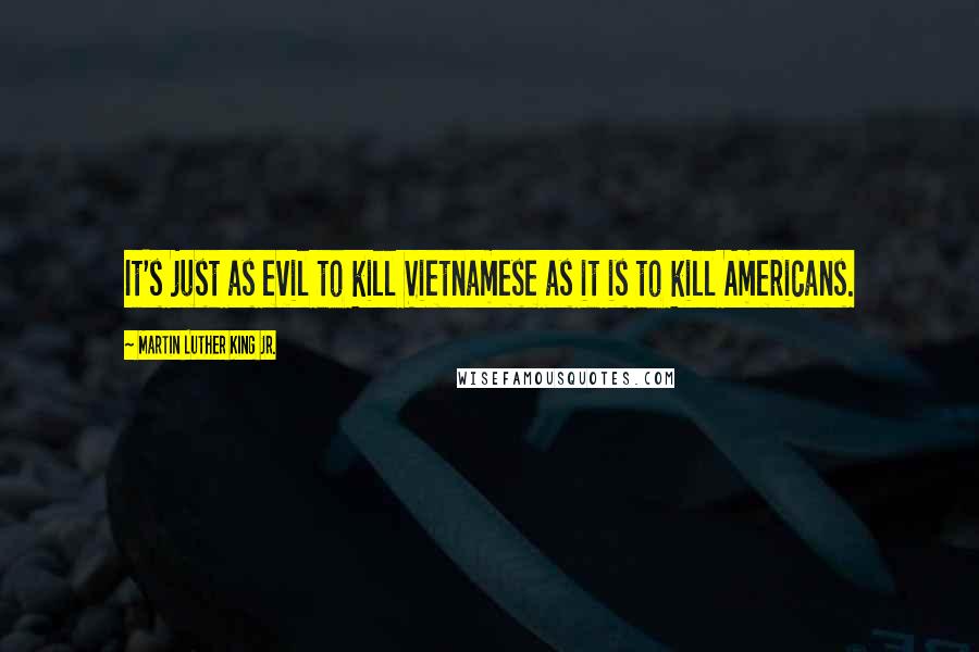 Martin Luther King Jr. Quotes: It's just as evil to kill Vietnamese as it is to kill Americans.