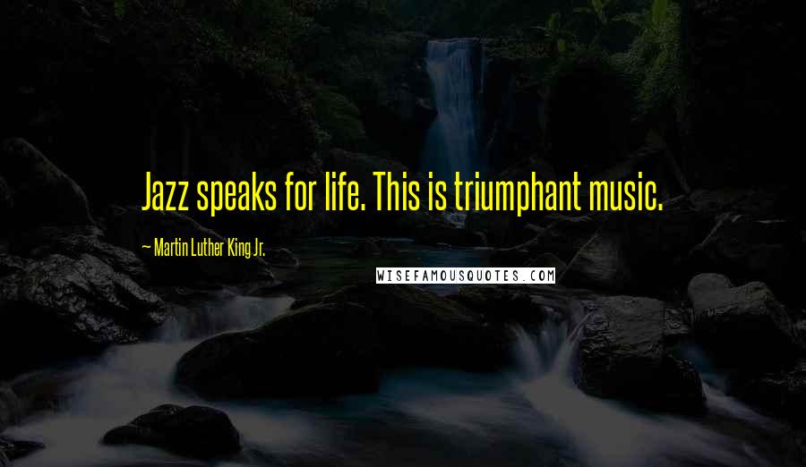 Martin Luther King Jr. Quotes: Jazz speaks for life. This is triumphant music.