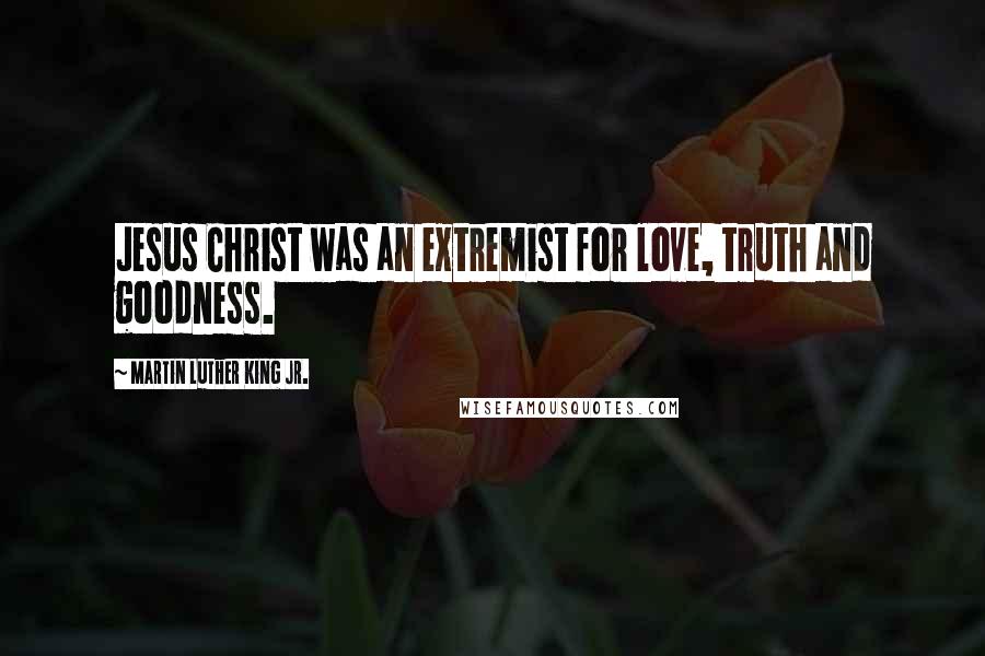 Martin Luther King Jr. Quotes: Jesus Christ was an extremist for love, truth and goodness.