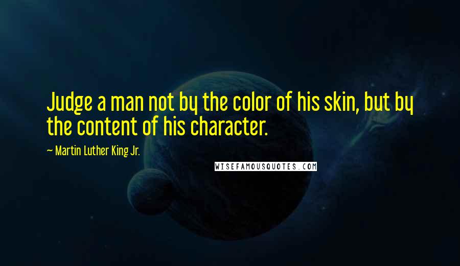 Martin Luther King Jr. Quotes: Judge a man not by the color of his skin, but by the content of his character.