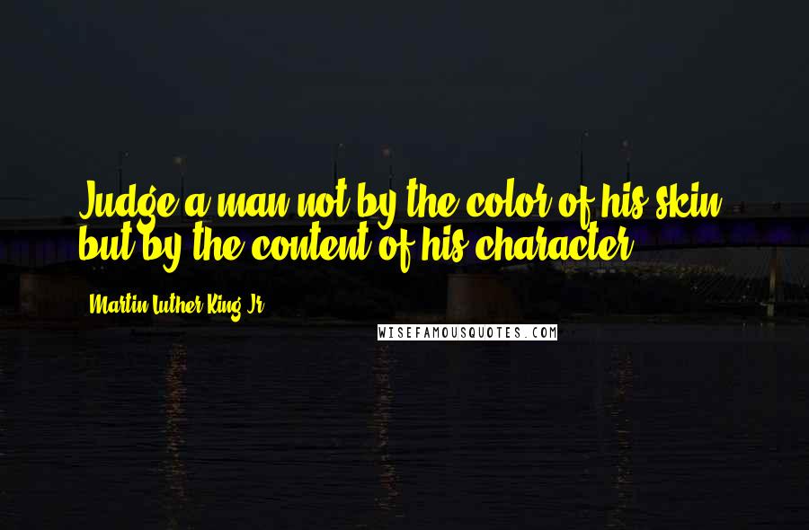 Martin Luther King Jr. Quotes: Judge a man not by the color of his skin, but by the content of his character.