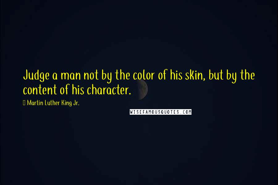 Martin Luther King Jr. Quotes: Judge a man not by the color of his skin, but by the content of his character.