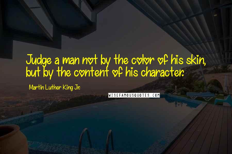 Martin Luther King Jr. Quotes: Judge a man not by the color of his skin, but by the content of his character.