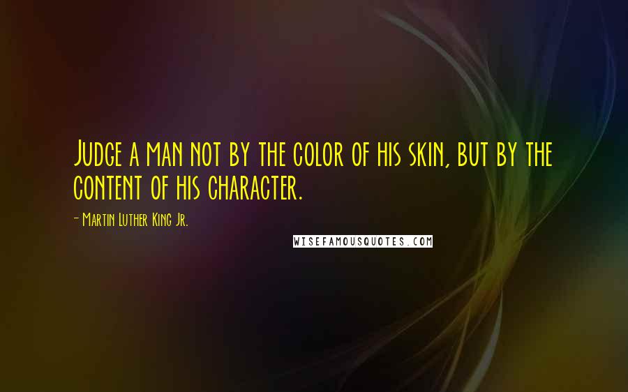 Martin Luther King Jr. Quotes: Judge a man not by the color of his skin, but by the content of his character.