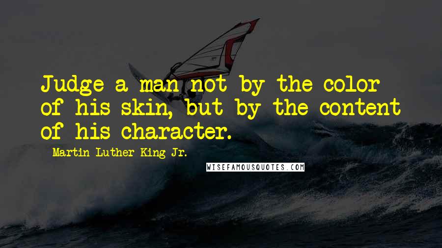 Martin Luther King Jr. Quotes: Judge a man not by the color of his skin, but by the content of his character.