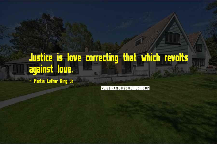 Martin Luther King Jr. Quotes: Justice is love correcting that which revolts against love.