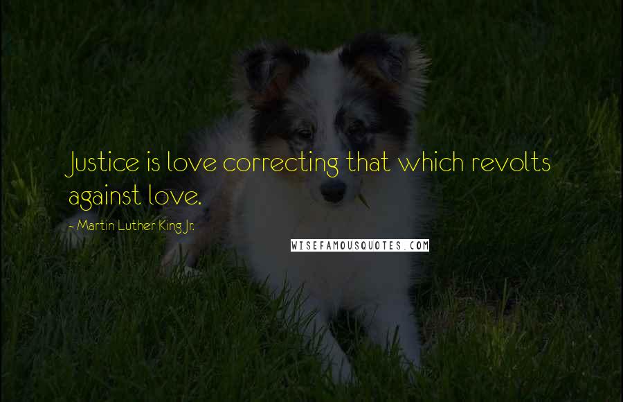 Martin Luther King Jr. Quotes: Justice is love correcting that which revolts against love.