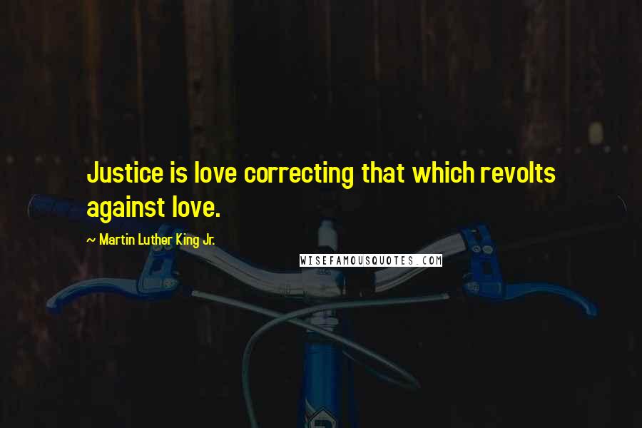 Martin Luther King Jr. Quotes: Justice is love correcting that which revolts against love.