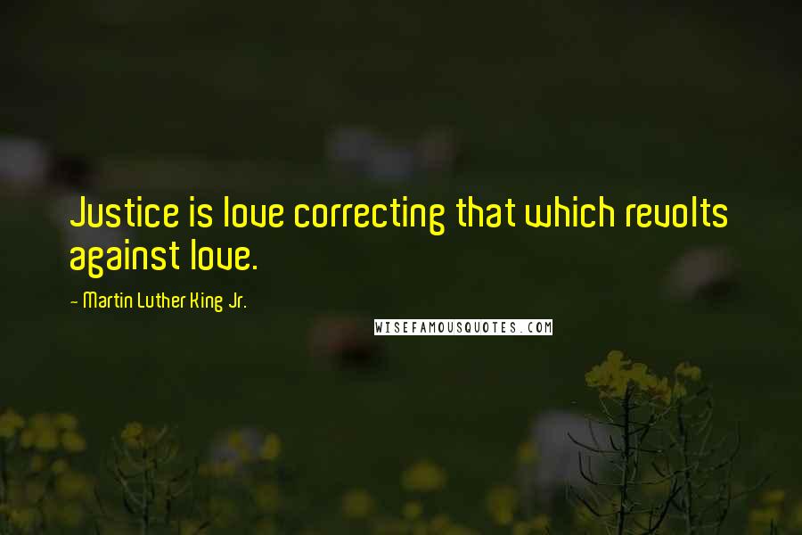 Martin Luther King Jr. Quotes: Justice is love correcting that which revolts against love.