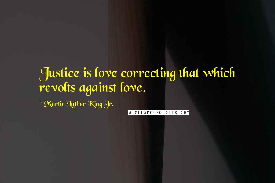 Martin Luther King Jr. Quotes: Justice is love correcting that which revolts against love.