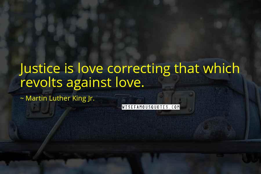 Martin Luther King Jr. Quotes: Justice is love correcting that which revolts against love.
