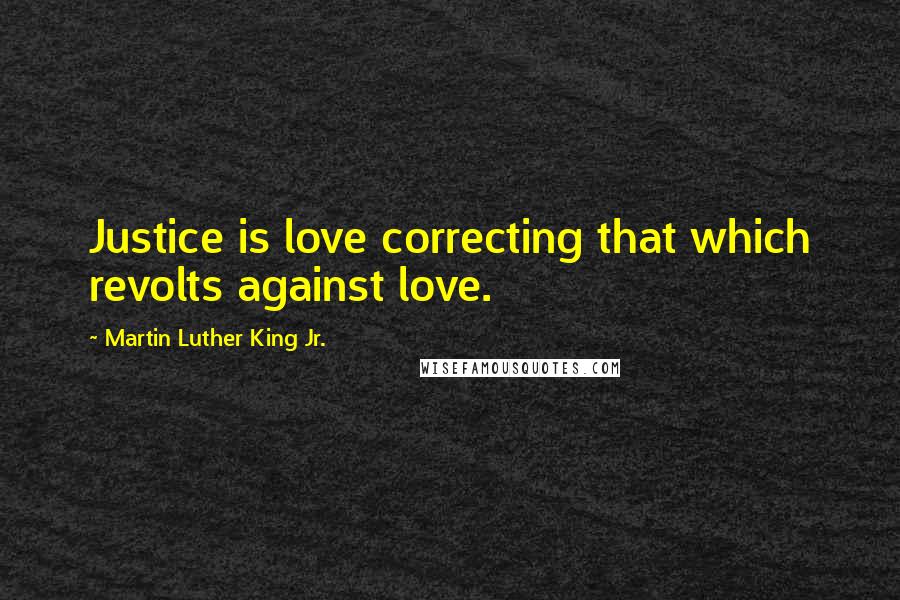 Martin Luther King Jr. Quotes: Justice is love correcting that which revolts against love.