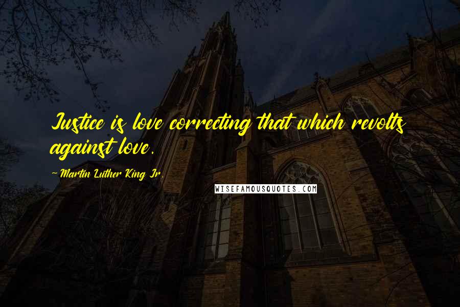 Martin Luther King Jr. Quotes: Justice is love correcting that which revolts against love.