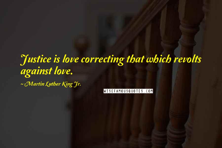 Martin Luther King Jr. Quotes: Justice is love correcting that which revolts against love.