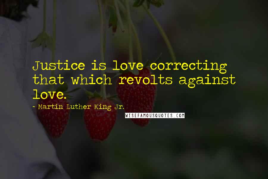 Martin Luther King Jr. Quotes: Justice is love correcting that which revolts against love.