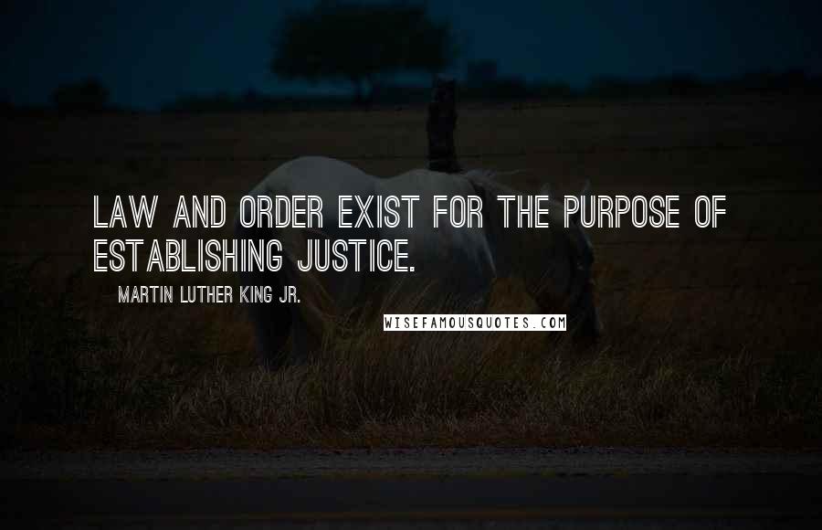 Martin Luther King Jr. Quotes: Law and order exist for the purpose of establishing justice.