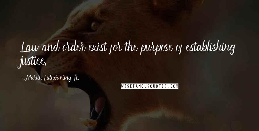 Martin Luther King Jr. Quotes: Law and order exist for the purpose of establishing justice.