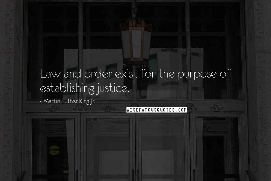 Martin Luther King Jr. Quotes: Law and order exist for the purpose of establishing justice.