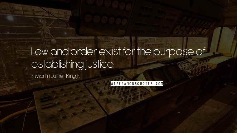 Martin Luther King Jr. Quotes: Law and order exist for the purpose of establishing justice.