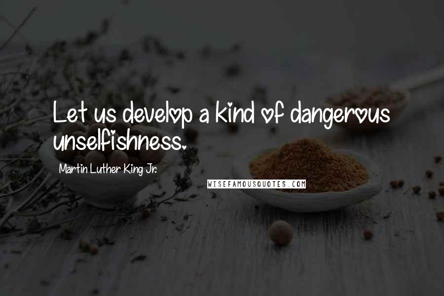 Martin Luther King Jr. Quotes: Let us develop a kind of dangerous unselfishness.