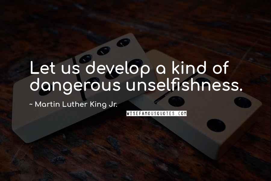 Martin Luther King Jr. Quotes: Let us develop a kind of dangerous unselfishness.