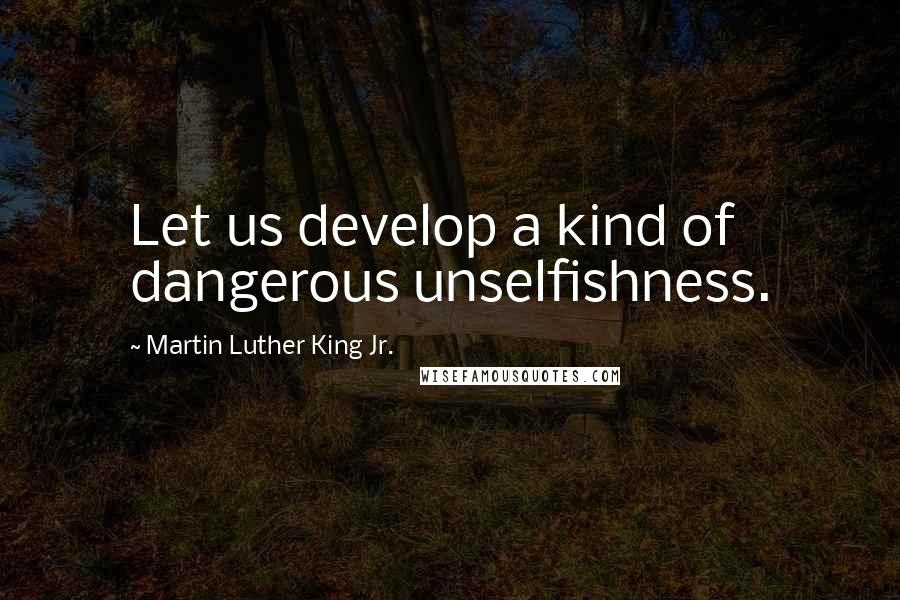 Martin Luther King Jr. Quotes: Let us develop a kind of dangerous unselfishness.