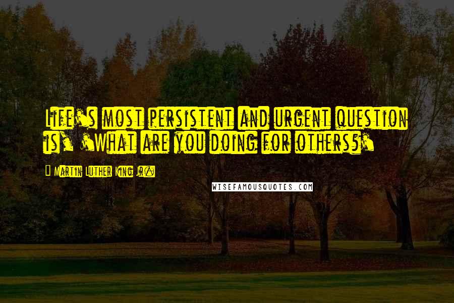 Martin Luther King Jr. Quotes: Life's most persistent and urgent question is, 'What are you doing for others?'