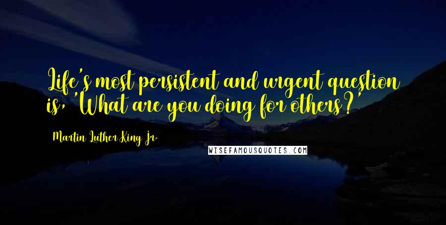 Martin Luther King Jr. Quotes: Life's most persistent and urgent question is, 'What are you doing for others?'