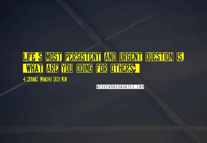 Martin Luther King Jr. Quotes: Life's most persistent and urgent question is, 'What are you doing for others?'