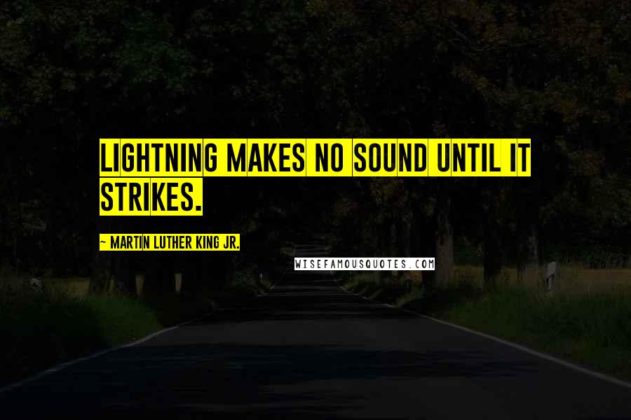 Martin Luther King Jr. Quotes: Lightning makes no sound until it strikes.