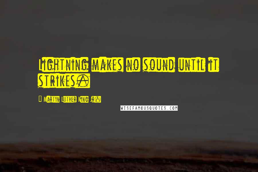 Martin Luther King Jr. Quotes: Lightning makes no sound until it strikes.